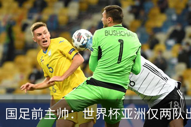 国足前主帅：世界杯亚洲仅两队出线并不意外