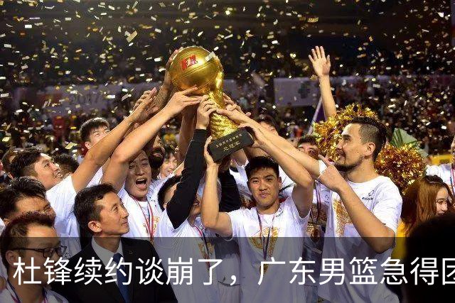 杜锋续约谈崩了，广东男篮急得团团转，外教真要来了？