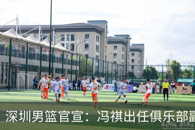 深圳男篮官宣：冯祺出任俱乐部副总经理兼领队