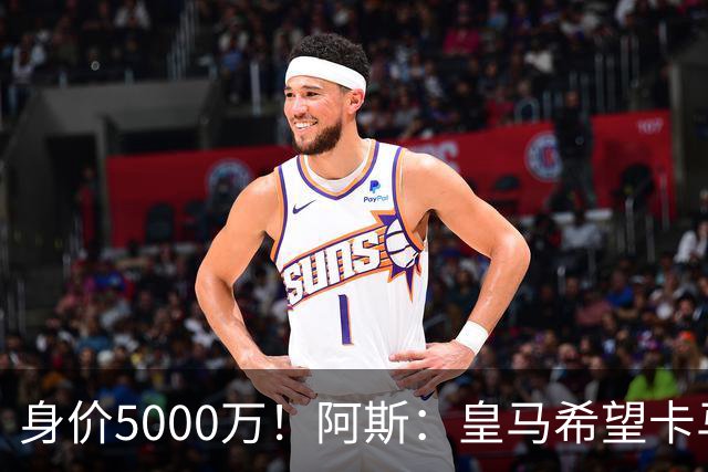 身价5000万！阿斯：皇马希望卡马文加卖6000万，他是阵容最弱一环