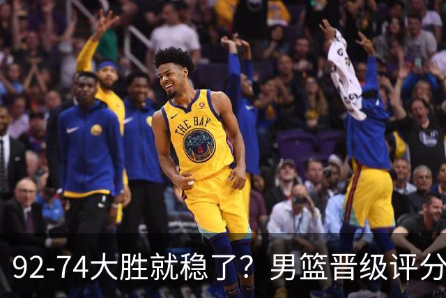 92-74大胜就稳了？男篮晋级评分出炉：赵继伟回暖，高诗岩4分太扎眼